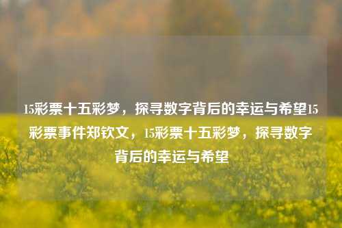 15彩票十五彩梦，探寻数字背后的幸运与希望15彩票事件郑钦文，15彩票十五彩梦，探寻数字背后的幸运与希望，数字背后的幸运与希望，15彩票十五彩梦的探寻-第1张图片-彩票联盟