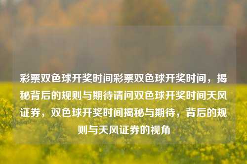 彩票双色球开奖时间彩票双色球开奖时间，揭秘背后的规则与期待请问双色球开奖时间天风证券，双色球开奖时间揭秘与期待，背后的规则与天风证券的视角，双色球开奖时间揭秘与期待，背后的规则与天风证券视角-第1张图片-彩票联盟