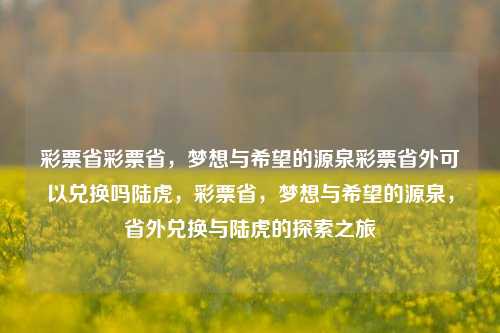 彩票省彩票省，梦想与希望的源泉彩票省外可以兑换吗陆虎，彩票省，梦想与希望的源泉，省外兑换与陆虎的探索之旅，彩票省，梦想与希望的源泉，省外兑换与陆虎的探索之旅-第1张图片-彩票联盟