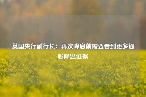 英国央行副行长：再次降息前需要看到更多通胀降温证据-第1张图片-彩票联盟