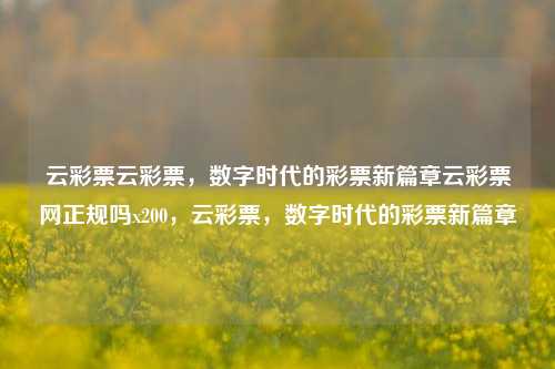 云彩票云彩票，数字时代的彩票新篇章云彩票网正规吗x200，云彩票，数字时代的彩票新篇章，云彩票——数字时代的彩票新篇章，是否正规？-第1张图片-彩票联盟