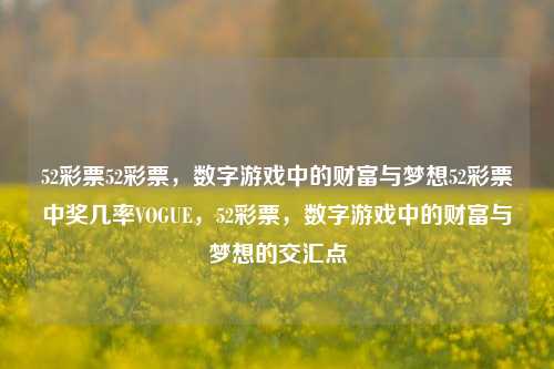 52彩票52彩票，数字游戏中的财富与梦想52彩票中奖几率VOGUE，52彩票，数字游戏中的财富与梦想的交汇点，52彩票，数字游戏中的财富与梦想交汇点-第1张图片-彩票联盟