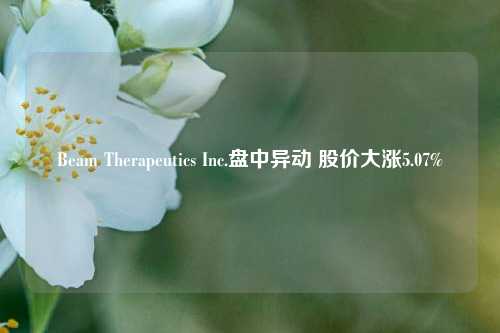 Beam Therapeutics Inc.盘中异动 股价大涨5.07%-第1张图片-彩票联盟