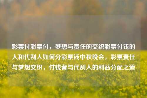 彩票付彩票付，梦想与责任的交织彩票付钱的人和代刮人如何分彩票钱中秋晚会，彩票责任与梦想交织，付钱者与代刮人的利益分配之道，彩票责任与梦想交织，付钱者与代刮人的利益分配之道-第1张图片-彩票联盟