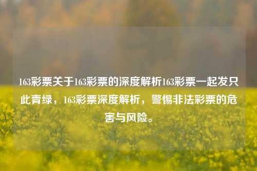 163彩票关于163彩票的深度解析163彩票一起发只此青绿，163彩票深度解析，警惕非法彩票的危害与风险。，163彩票深度解析，警惕非法彩票风险，守护绿色购彩环境-第1张图片-彩票联盟